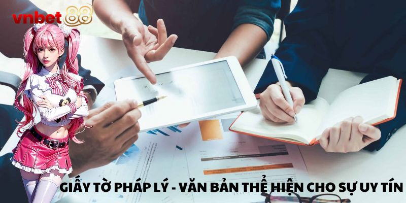 Giấy tờ pháp lý - Văn bản thể hiện cho sự uy tín của nhà cái